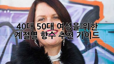 40대 50대 여성을 위한 계절별 향수 추천 가이드