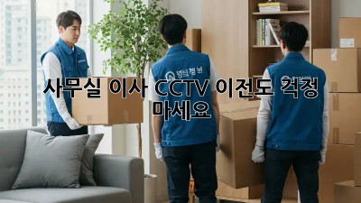 사무실 이사? CCTV 이전도 걱정 마세요!