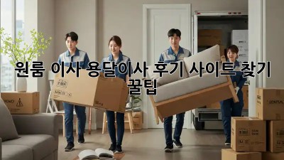 원룸 이사? 용달이사 후기 사이트 찾기 꿀팁!