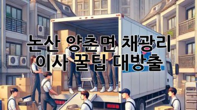 논산 양촌면 채광리 이사, 꿀팁 대방출!